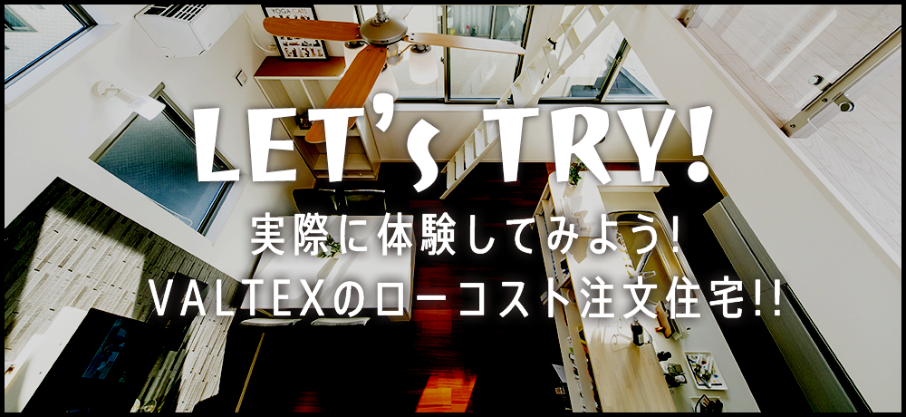 実際に体験してみよう!VALTEXのローコスト注文住宅!!